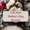Lets Plan Mother's Day Brunch